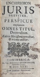 ENCHIRIDION JURIS BREVITER, & PERSPICUE explanans OMNES TITUL. Decretalium.  Junto com: SYNOPSIS JURIS CIVILIS. Conimbricae. Typ. In Regali Artium Colleg. Societatis Jesu. 1731. In-8º de 86 págs. Enc.